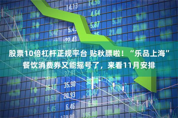 股票10倍杠杆正规平台 贴秋膘啦！“乐品上海”餐饮消费券又能摇号了，来看11月安排