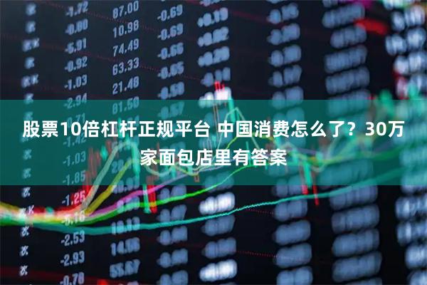 股票10倍杠杆正规平台 中国消费怎么了？30万家面包店里有答案