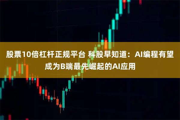 股票10倍杠杆正规平台 科股早知道：AI编程有望成为B端最先崛起的AI应用